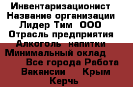 Инвентаризационист › Название организации ­ Лидер Тим, ООО › Отрасль предприятия ­ Алкоголь, напитки › Минимальный оклад ­ 35 000 - Все города Работа » Вакансии   . Крым,Керчь